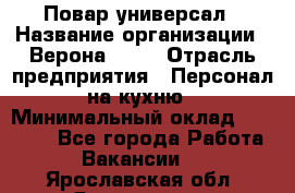 Повар-универсал › Название организации ­ Верона 2013 › Отрасль предприятия ­ Персонал на кухню › Минимальный оклад ­ 32 000 - Все города Работа » Вакансии   . Ярославская обл.,Ярославль г.